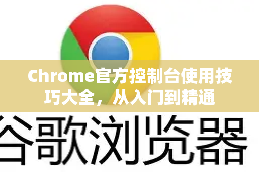 Chrome官方控制台使用技巧大全,从入门到精通-第1张图片-谷歌浏览器官网下载|Google Chrome2026最新官方版 Chrome官方控制台使用技巧大全,从入门到精通-第1张图片-谷歌浏览器官网下载|Google Chrome2026最新官方版