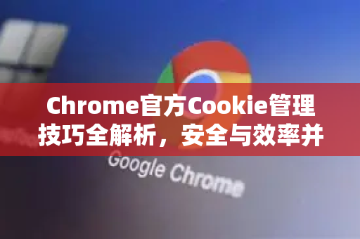 Chrome官方Cookie管理技巧全解析,安全与效率并重-第1张图片-谷歌浏览器官网下载|Google Chrome2026最新官方版 Chrome官方Cookie管理技巧全解析,安全与效率并重-第1张图片-谷歌浏览器官网下载|Google Chrome2026最新官方版
