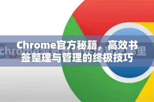 Chrome官方秘籍,高效书签整理与管理的终极技巧-第1张图片-谷歌浏览器官网下载|Google Chrome2026最新官方版 Chrome官方秘籍,高效书签整理与管理的终极技巧-第1张图片-谷歌浏览器官网下载|Google Chrome2026最新官方版