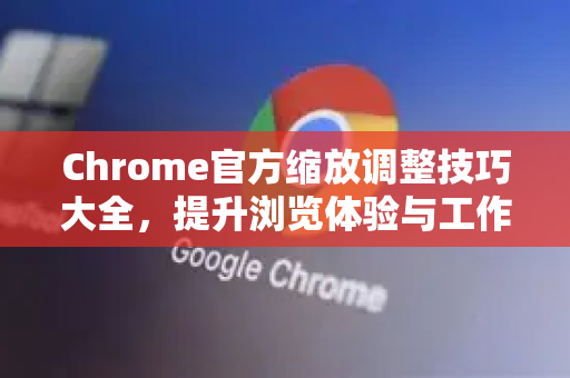 Chrome官方缩放调整技巧大全,提升浏览体验与工作效率的完整指南-第1张图片-谷歌浏览器官网下载|Google Chrome2026最新官方版 Chrome官方缩放调整技巧大全,提升浏览体验与工作效率的完整指南-第1张图片-谷歌浏览器官网下载|Google Chrome2026最新官方版