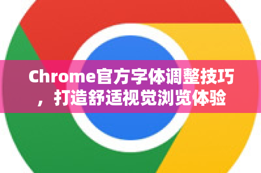 Chrome官方字体调整技巧，打造舒适视觉浏览体验-第1张图片-谷歌浏览器官网下载|Google Chrome2026最新官方版