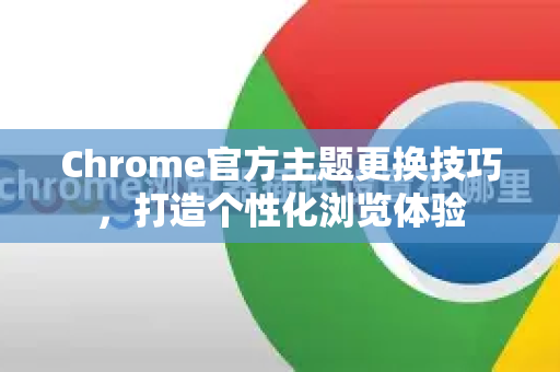 Chrome官方主题更换技巧，打造个性化浏览体验-第1张图片-谷歌浏览器官网下载|Google Chrome2026最新官方版