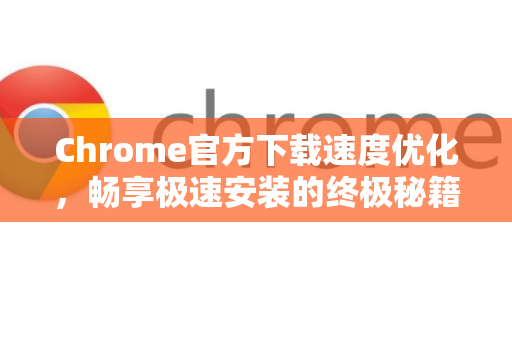 Chrome官方下载速度优化，畅享极速安装的终极秘籍-第1张图片-谷歌浏览器官网下载|Google Chrome2026最新官方版