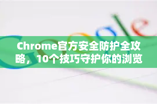 Chrome官方安全防护全攻略,10个技巧守护你的浏览安全-第1张图片-谷歌浏览器官网下载|Google Chrome2026最新官方版 Chrome官方安全防护全攻略,10个技巧守护你的浏览安全-第1张图片-谷歌浏览器官网下载|Google Chrome2026最新官方版