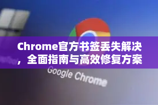 Chrome官方书签丢失解决，全面指南与高效修复方案-第1张图片-谷歌浏览器官网下载|Google Chrome2026最新官方版