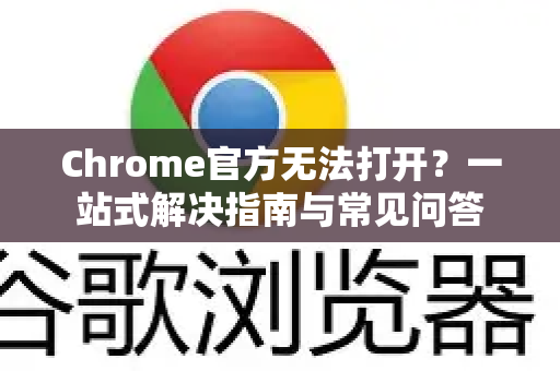 Chrome官方无法打开？一站式解决指南与常见问答