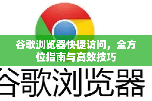 谷歌浏览器快捷访问，全方位指南与高效技巧