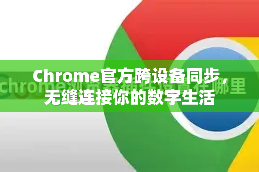 Chrome官方跨设备同步，无缝连接你的数字生活-第1张图片-谷歌浏览器官网下载|Google Chrome2026最新官方版