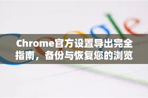 Chrome官方设置导出完全指南，备份与恢复您的浏览器配置-第1张图片-谷歌浏览器官网下载|Google Chrome2026最新官方版