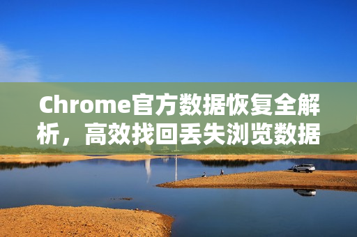 Chrome官方数据恢复全解析，高效找回丢失浏览数据的终极指南-第1张图片-谷歌浏览器官网下载|Google Chrome2026最新官方版