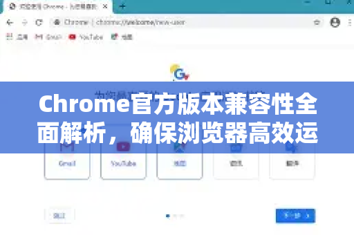 Chrome官方版本兼容性全面解析，确保浏览器高效运行与最佳体验