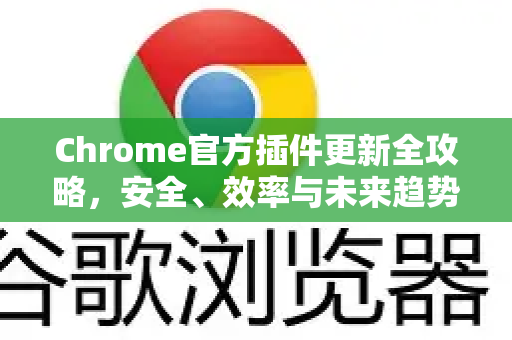 Chrome官方插件更新全攻略，安全、效率与未来趋势