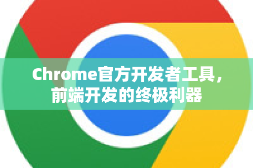Chrome官方开发者工具，前端开发的终极利器