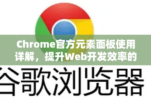 Chrome官方元素面板使用详解，提升Web开发效率的利器