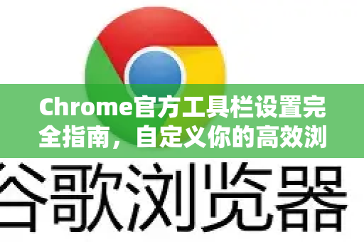 Chrome官方工具栏设置完全指南，自定义你的高效浏览中心