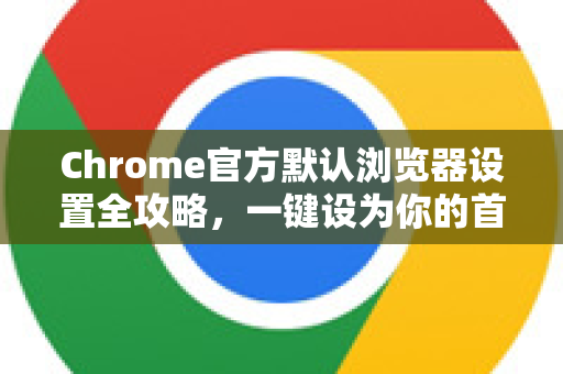 Chrome官方默认浏览器设置全攻略，一键设为你的首选浏览器-第1张图片-谷歌浏览器官网下载|Google Chrome2026最新官方版