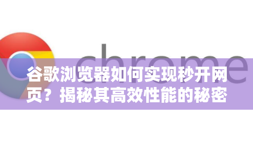 谷歌浏览器如何实现秒开网页？揭秘其高效性能的秘密-第1张图片-谷歌浏览器官网下载|Google Chrome2026最新官方版