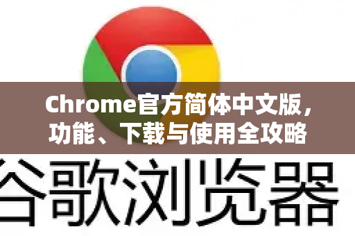 Chrome官方简体中文版，功能、下载与使用全攻略