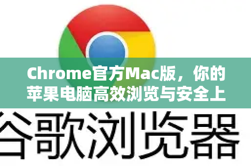 Chrome官方Mac版，你的苹果电脑高效浏览与安全上网终极指南