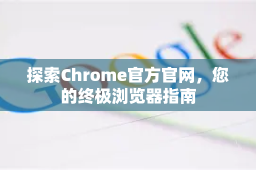 探索Chrome官方官网，您的终极浏览器指南