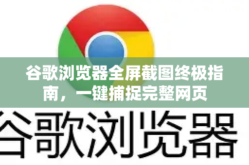 谷歌浏览器全屏截图终极指南，一键捕捉完整网页-第1张图片-谷歌浏览器官网下载|Google Chrome2026最新官方版
