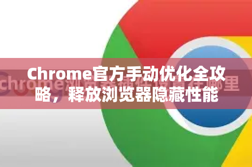 Chrome官方手动优化全攻略，释放浏览器隐藏性能-第1张图片-谷歌浏览器官网下载|Google Chrome2026最新官方版