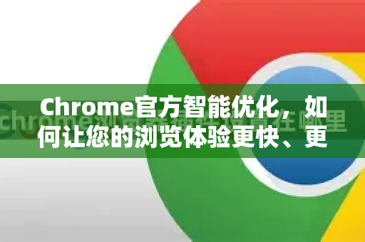 Chrome官方智能优化，如何让您的浏览体验更快、更安全？-第1张图片-谷歌浏览器官网下载|Google Chrome2026最新官方版