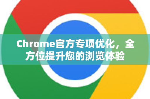 Chrome官方专项优化,全方位提升您的浏览体验-第1张图片-谷歌浏览器官网下载|Google Chrome2026最新官方版 Chrome官方专项优化,全方位提升您的浏览体验-第1张图片-谷歌浏览器官网下载|Google Chrome2026最新官方版
