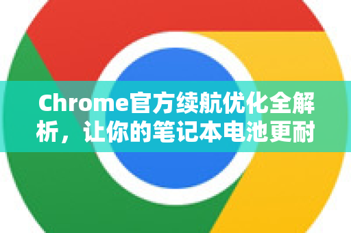 Chrome官方续航优化全解析，让你的笔记本电池更耐用-第1张图片-谷歌浏览器官网下载|Google Chrome2026最新官方版