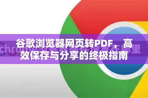 谷歌浏览器网页转PDF，高效保存与分享的终极指南