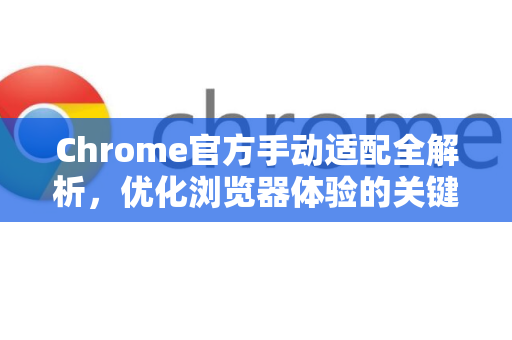Chrome官方手动适配全解析，优化浏览器体验的关键步骤-第1张图片-谷歌浏览器官网下载|Google Chrome2026最新官方版