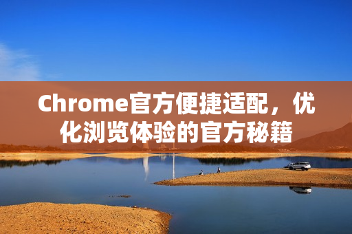 Chrome官方便捷适配，优化浏览体验的官方秘籍-第1张图片-谷歌浏览器官网下载|Google Chrome2026最新官方版