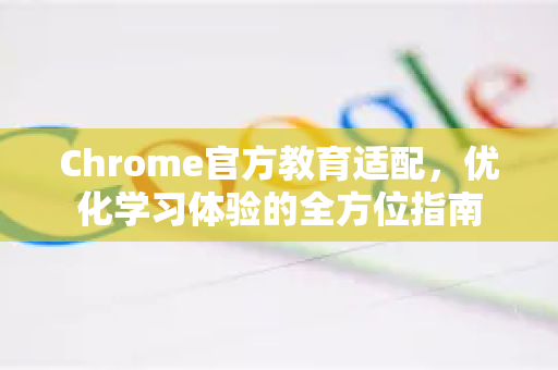 Chrome官方教育适配,优化学习体验的全方位指南-第1张图片-谷歌浏览器官网下载|Google Chrome2026最新官方版 Chrome官方教育适配,优化学习体验的全方位指南-第1张图片-谷歌浏览器官网下载|Google Chrome2026最新官方版