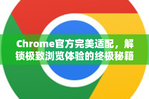 Chrome官方完美适配,解锁极致浏览体验的终极秘籍-第1张图片-谷歌浏览器官网下载|Google Chrome2026最新官方版 Chrome官方完美适配,解锁极致浏览体验的终极秘籍-第1张图片-谷歌浏览器官网下载|Google Chrome2026最新官方版