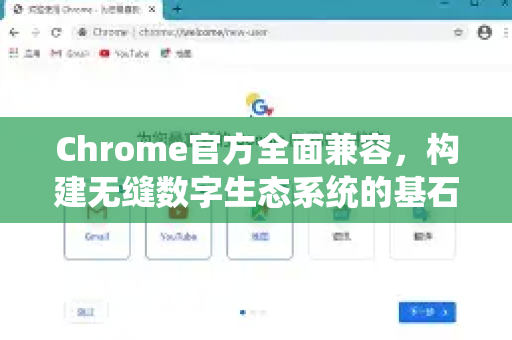 Chrome官方全面兼容，构建无缝数字生态系统的基石-第1张图片-谷歌浏览器官网下载|Google Chrome2026最新官方版