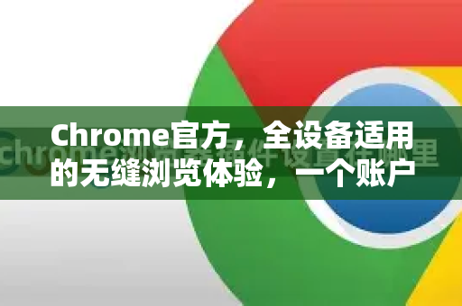 Chrome官方，全设备适用的无缝浏览体验，一个账户连接你的数字世界-第1张图片-谷歌浏览器官网下载|Google Chrome2026最新官方版