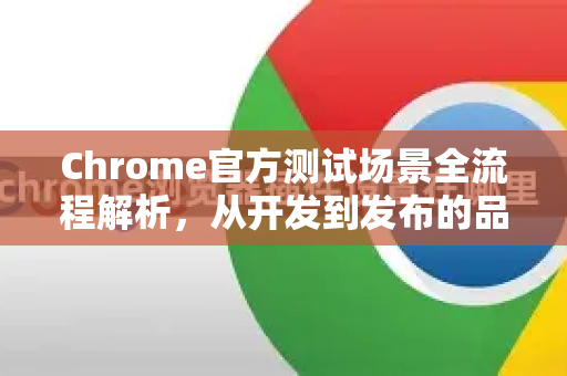 Chrome官方测试场景全流程解析，从开发到发布的品质保障-第1张图片-谷歌浏览器官网下载|Google Chrome2026最新官方版