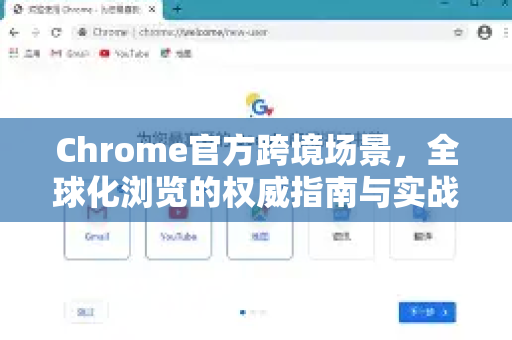 Chrome官方跨境场景，全球化浏览的权威指南与实战策略-第1张图片-谷歌浏览器官网下载|Google Chrome2026最新官方版