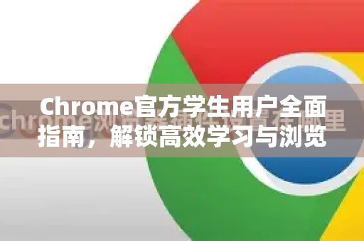 Chrome官方学生用户全面指南，解锁高效学习与浏览的秘诀-第1张图片-谷歌浏览器官网下载|Google Chrome2026最新官方版