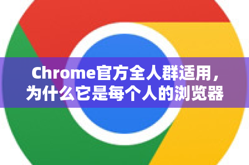Chrome官方全人群适用，为什么它是每个人的浏览器选择？-第1张图片-谷歌浏览器官网下载|Google Chrome2026最新官方版