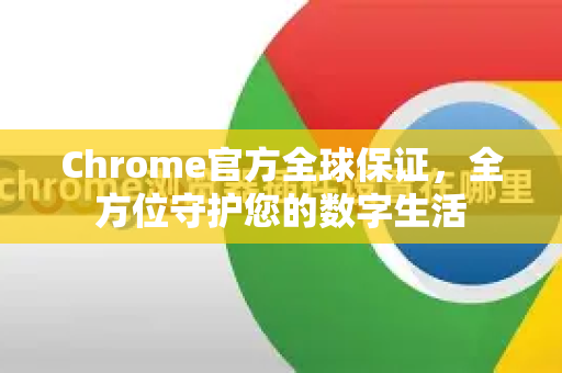 Chrome官方全球保证，全方位守护您的数字生活