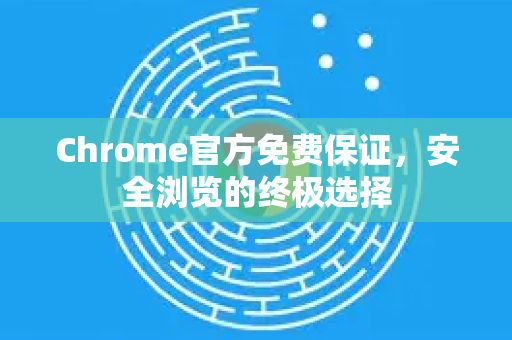 Chrome官方免费保证，安全浏览的终极选择