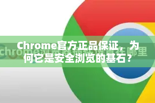 Chrome官方正品保证，为何它是安全浏览的基石？