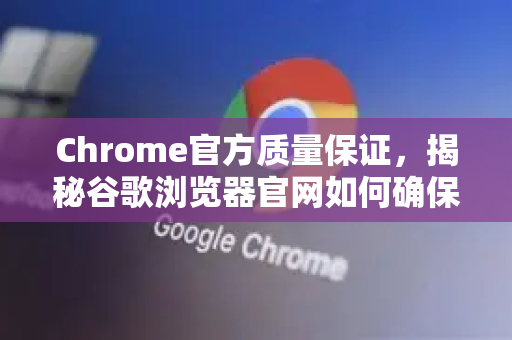 Chrome官方质量保证，揭秘谷歌浏览器官网如何确保卓越体验