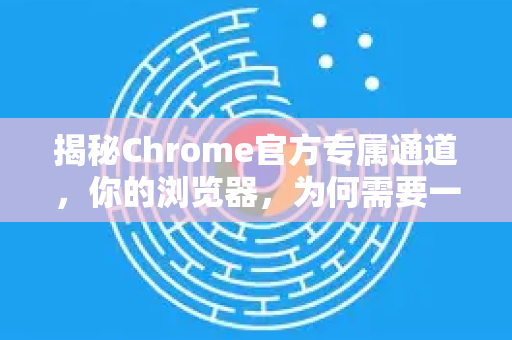 揭秘Chrome官方专属通道,你的浏览器,为何需要一个尊享版?-第1张图片-谷歌浏览器官网下载|Google Chrome2026最新官方版 揭秘Chrome官方专属通道,你的浏览器,为何需要一个尊享版?-第1张图片-谷歌浏览器官网下载|Google Chrome2026最新官方版