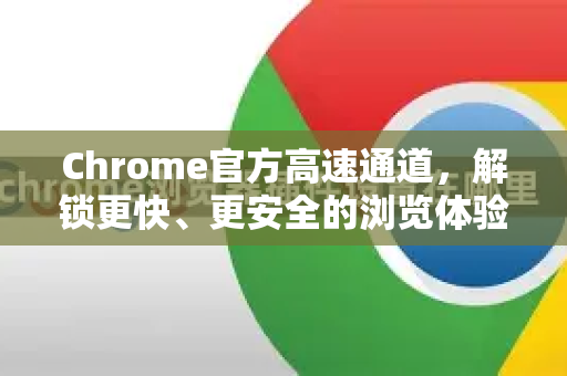 Chrome官方高速通道，解锁更快、更安全的浏览体验-第1张图片-谷歌浏览器官网下载|Google Chrome2026最新官方版