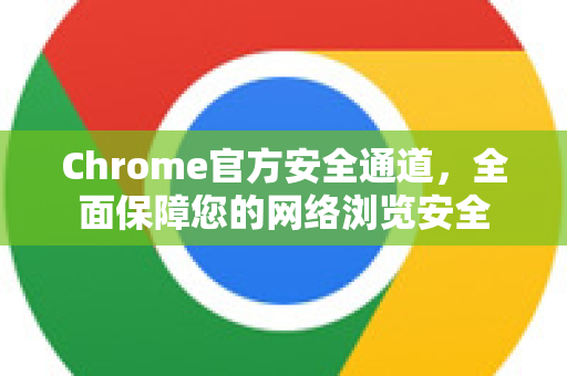 Chrome官方安全通道，全面保障您的网络浏览安全-第1张图片-谷歌浏览器官网下载|Google Chrome2026最新官方版