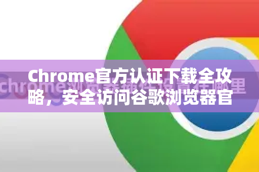 Chrome官方认证下载全攻略，安全访问谷歌浏览器官网-第1张图片-谷歌浏览器官网下载|Google Chrome2026最新官方版