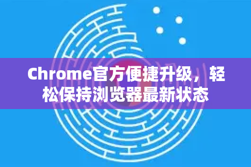 Chrome官方便捷升级,轻松保持浏览器最新状态-第1张图片-谷歌浏览器官网下载|Google Chrome2026最新官方版 Chrome官方便捷升级,轻松保持浏览器最新状态-第1张图片-谷歌浏览器官网下载|Google Chrome2026最新官方版