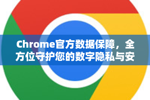 Chrome官方数据保障，全方位守护您的数字隐私与安全